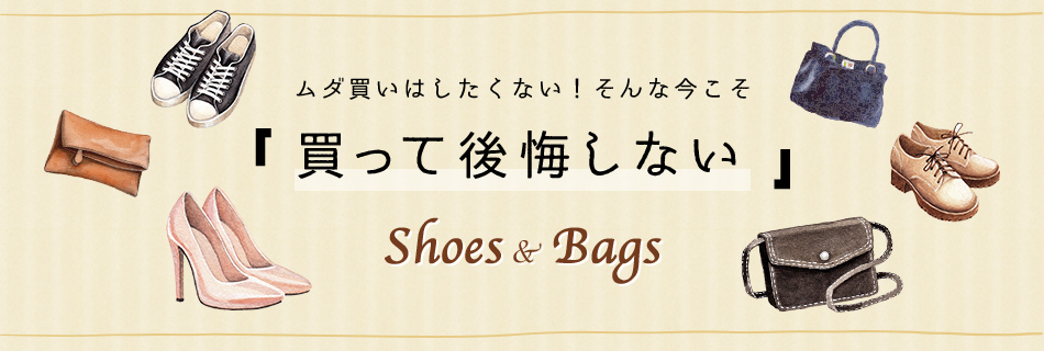 ムダ買いはしたくない！そんな今こそ 「 買って後悔しない 」Shoes & Bags
